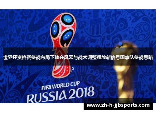 世界杯资格赛备战布局下转会风云与战术调整释放新信号国家队备战思路