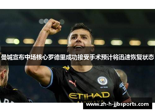 曼城宣布中场核心罗德里成功接受手术预计将迅速恢复状态